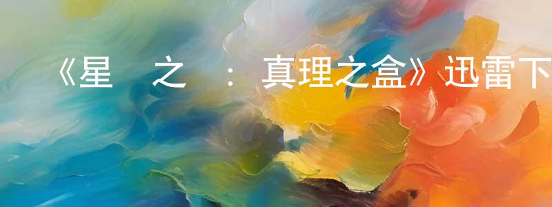 白玉瑩的網絡影視資源,《星際之門：真理之盒》迅雷下載/在線觀看-魔幻科幻-美劇天堂